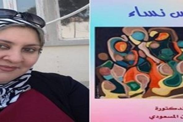 حنان المسعودي: خمس نساء.. صرخة انثوية لتصوير مشاعر المرأة المكبوتة - .