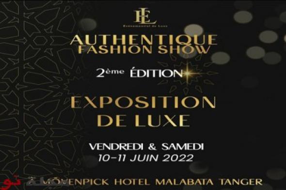 طنجة تستضيف النسخة الثانية "Authentique fashion show" بحضور ألمع النجوم